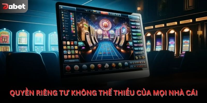 Chính sách quyền riêng tư là phần không thể thiếu của mọi nhà cái