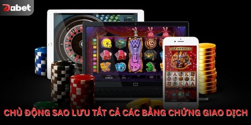 Chủ động sao lưu tất cả các bằng chứng giao dịch