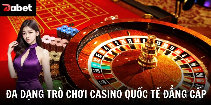 Đa dạng trò chơi casino quốc tế đẳng cấp