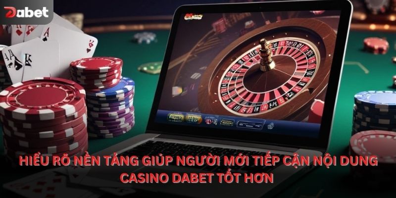 Hiểu rõ nền tảng giúp người mới tiếp cận nội dung casino Dabet tốt hơn