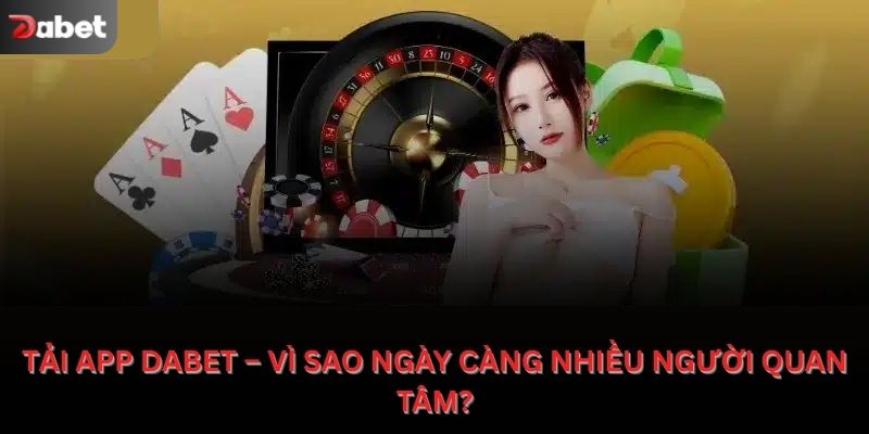 Tải app Dabet – Vì sao ngày càng nhiều người quan tâm?