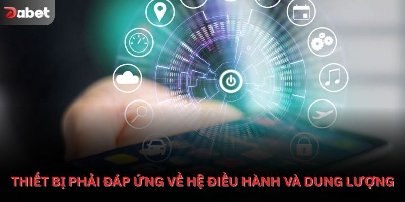 Thiết bị tải app phải đáp ứng về hệ điều hành và dung lượng
