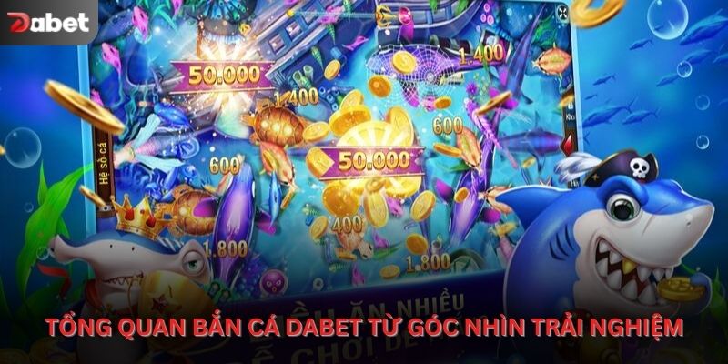 Tổng quan sảnh bắn cá Dabet từ góc nhìn trải nghiệm